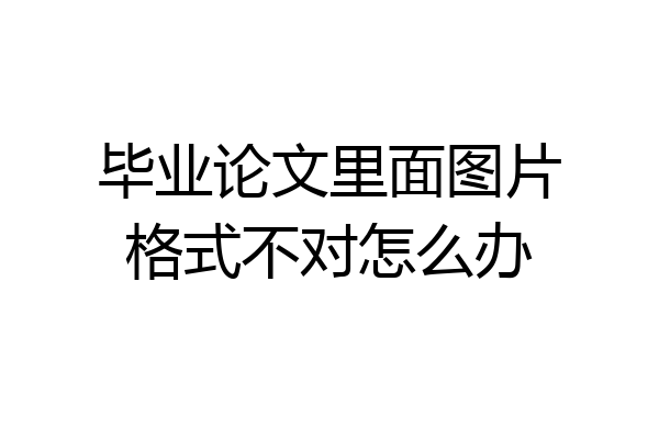 毕业论文里面图片格式不对怎么办