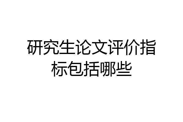 研究生论文评价指标包括哪些