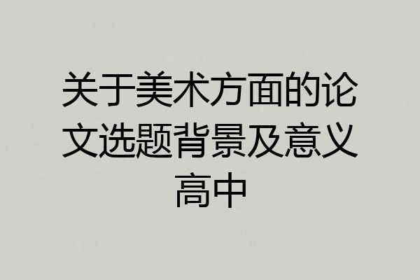 关于美术方面的论文选题背景及意义高中