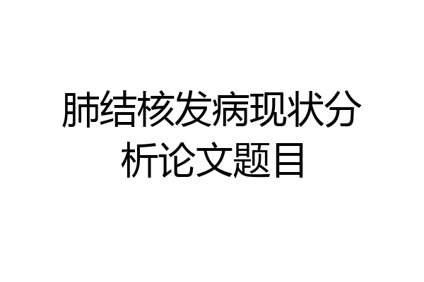肺结核发病现状分析论文题目