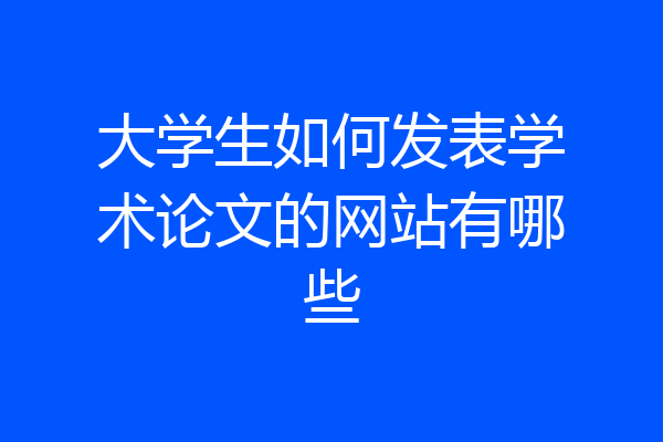 大学生如何发表学术论文的网站有哪些