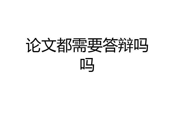 论文都需要答辩吗吗