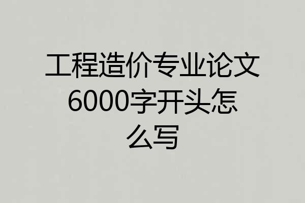 工程造价专业论文6000字开头怎么写