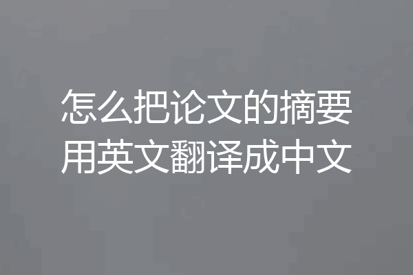 怎么把论文的摘要用英文翻译成中文