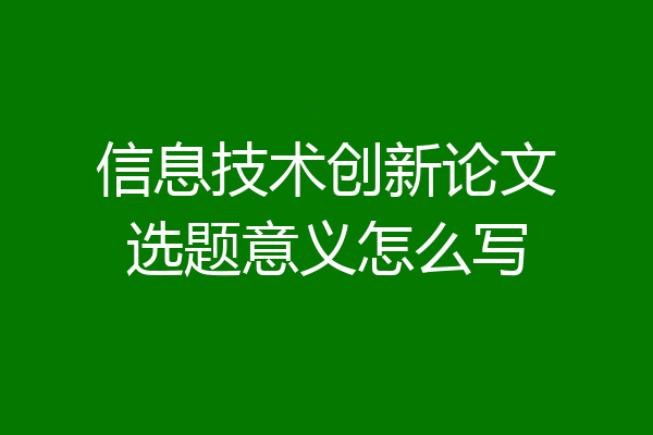 信息技术创新论文选题意义怎么写
