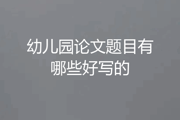 幼儿园论文题目有哪些好写的