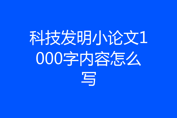科技发明小论文1000字内容怎么写