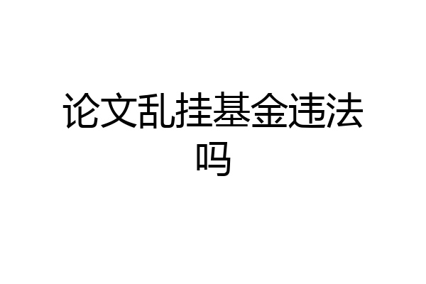 论文乱挂基金违法吗