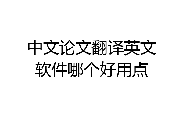 中文论文翻译英文软件哪个好用点