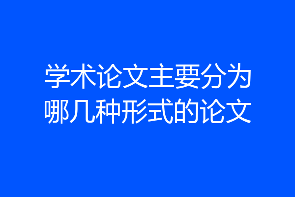 学术论文主要分为哪几种形式的论文