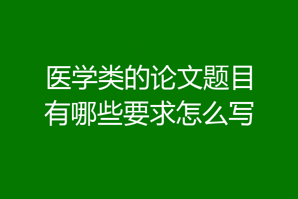 医学类的论文题目有哪些要求怎么写