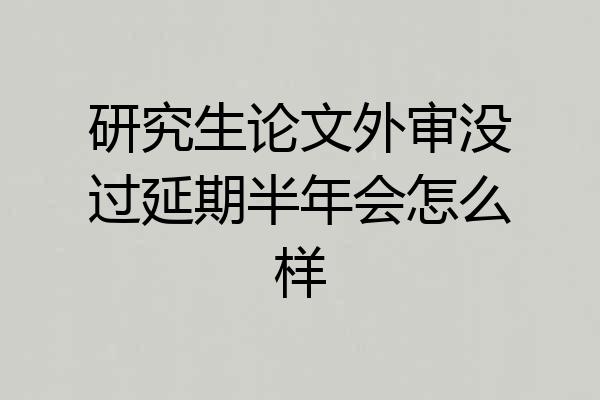 研究生论文外审没过延期半年会怎么样