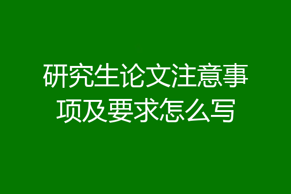 研究生论文注意事项及要求怎么写