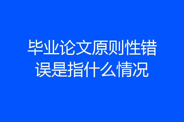 毕业论文原则性错误是指什么情况