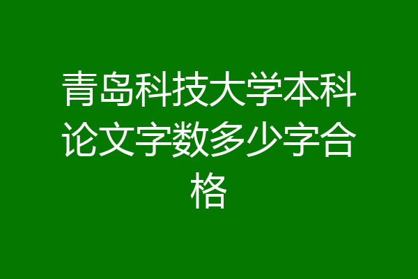 青岛科技大学本科论文字数多少字合格
