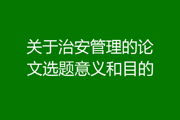关于治安管理的论文选题意义和目的