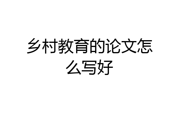 乡村教育的论文怎么写好