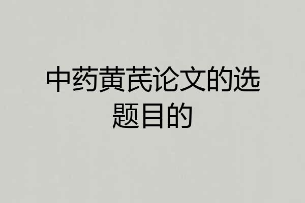 中药黄芪论文的选题目的