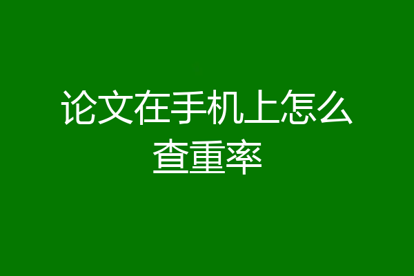 论文在手机上怎么查重率