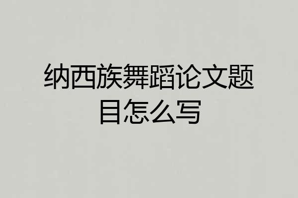 纳西族舞蹈论文题目怎么写
