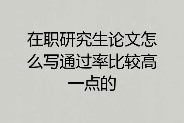 在职研究生论文怎么写通过率比较高一点的