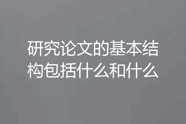 研究论文的基本结构包括什么和什么