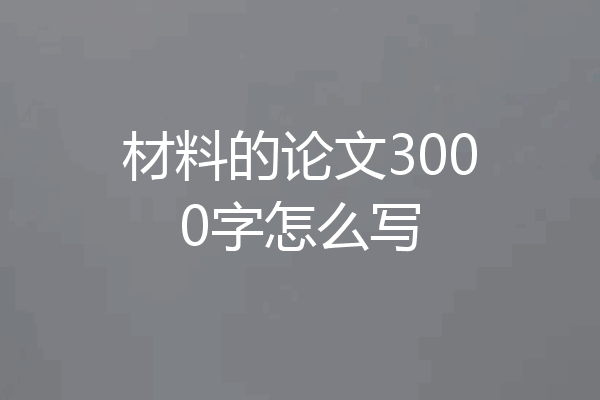 材料的论文3000字怎么写