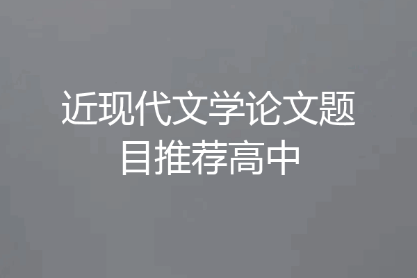 近现代文学论文题目推荐高中