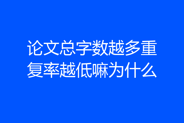 论文总字数越多重复率越低嘛为什么