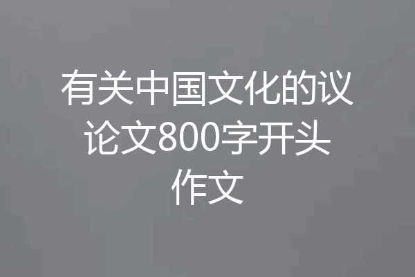 有关中国文化的议论文800字开头作文