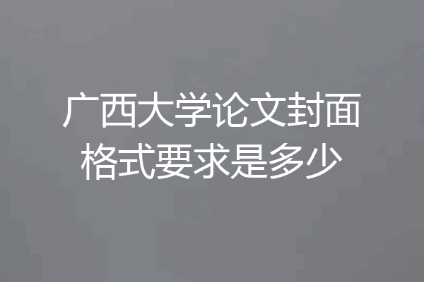 广西大学论文封面格式要求是多少
