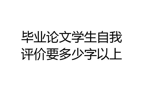 毕业论文学生自我评价要多少字以上