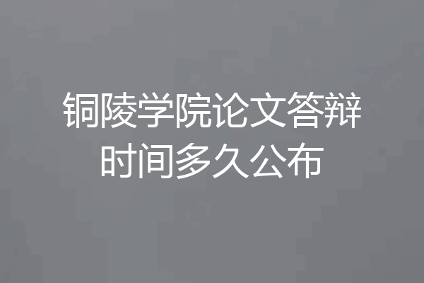 铜陵学院论文答辩时间多久公布