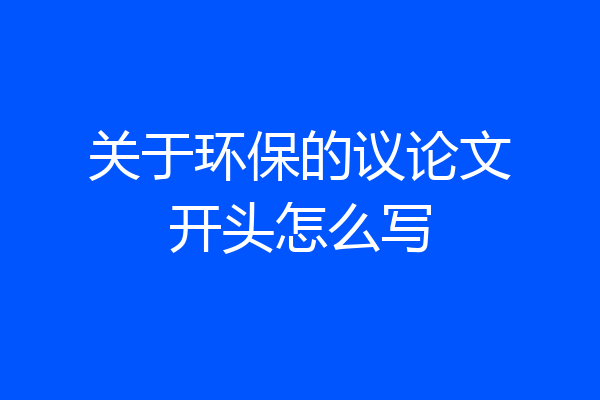 关于环保的议论文开头怎么写