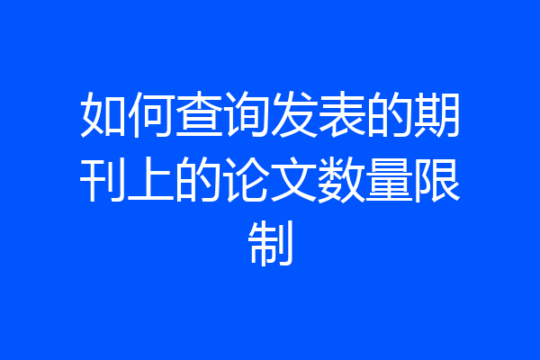 如何查询发表的期刊上的论文数量限制