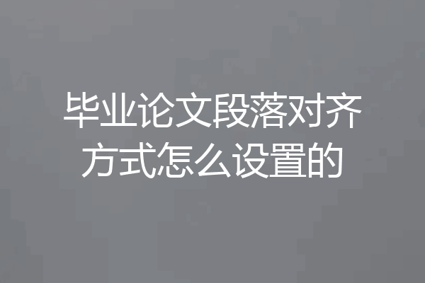 毕业论文段落对齐方式怎么设置的