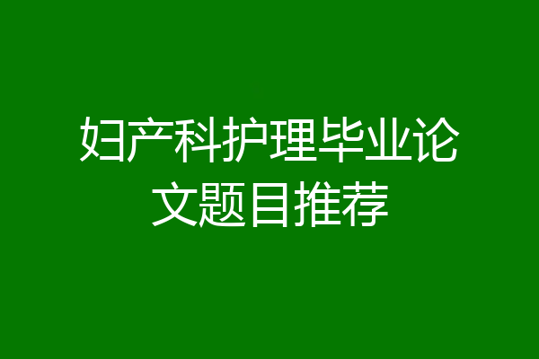 妇产科护理毕业论文题目推荐