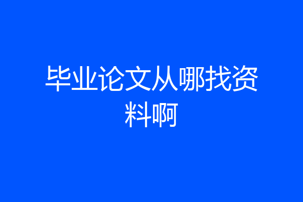 毕业论文从哪找资料啊
