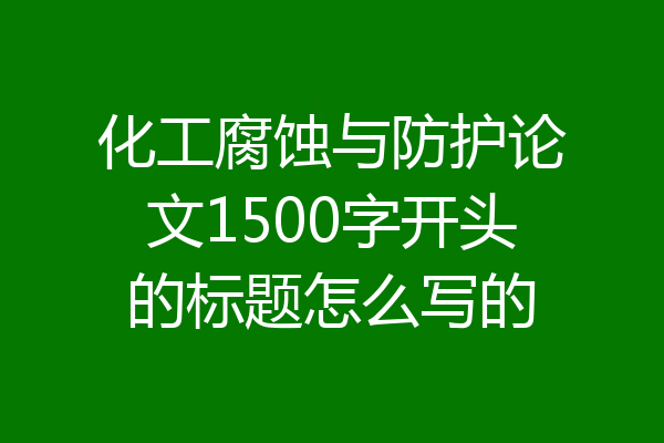 化工腐蚀与防护论文1500字开头的标题怎么写的