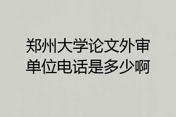 郑州大学论文外审单位电话是多少啊