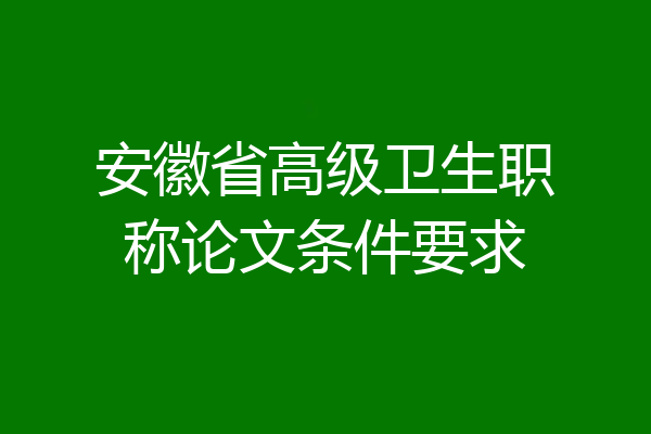 安徽省高级卫生职称论文条件要求