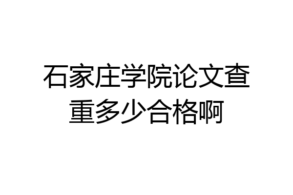 石家庄学院论文查重多少合格啊