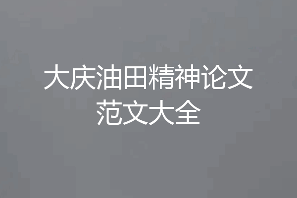 大庆油田精神论文范文大全