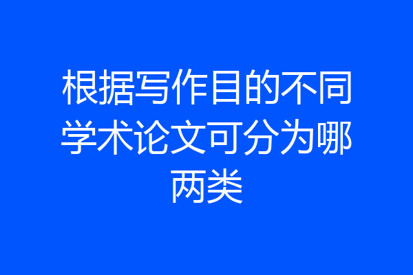 根据写作目的不同学术论文可分为哪两类