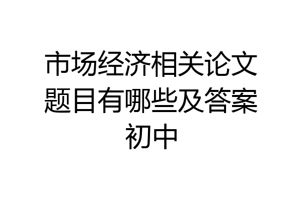 市场经济相关论文题目有哪些及答案初中