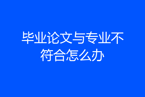 毕业论文与专业不符合怎么办