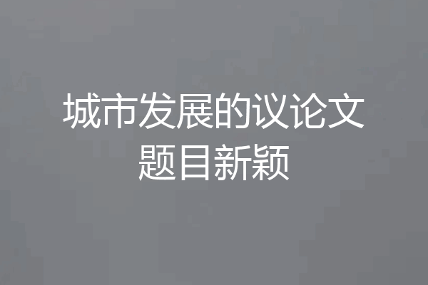城市发展的议论文题目新颖