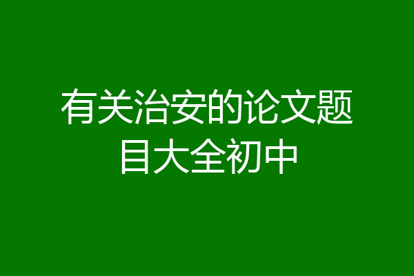 有关治安的论文题目大全初中
