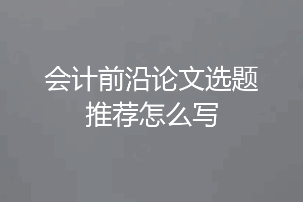 会计前沿论文选题推荐怎么写