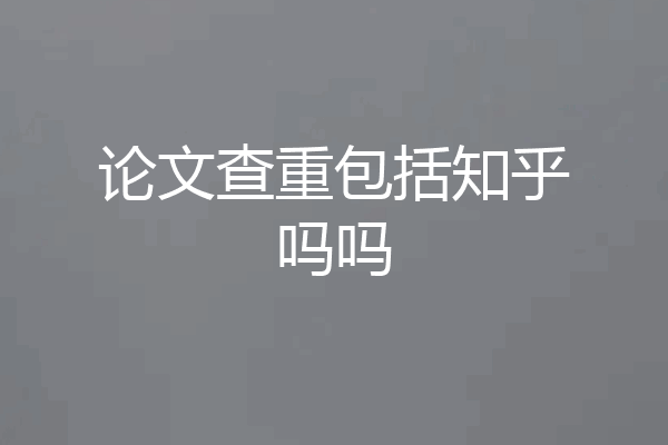 论文查重包括知乎吗吗